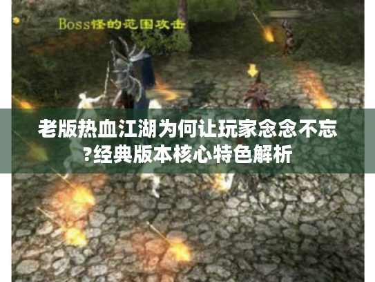 老版热血江湖为何让玩家念念不忘?经典版本核心特色解析