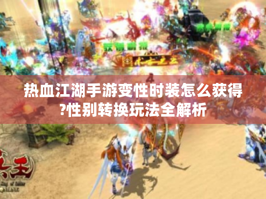 热血江湖手游变性时装怎么获得?性别转换玩法全解析