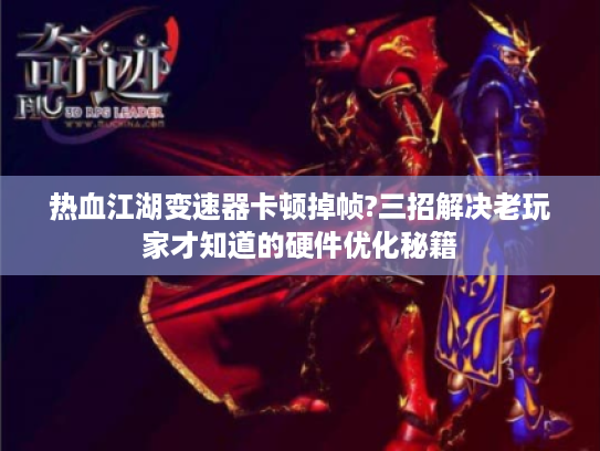热血江湖变速器卡顿掉帧?三招解决老玩家才知道的硬件优化秘籍 热血江湖变速器卡顿掉帧?三招解决老玩家才知道的硬件优化秘籍