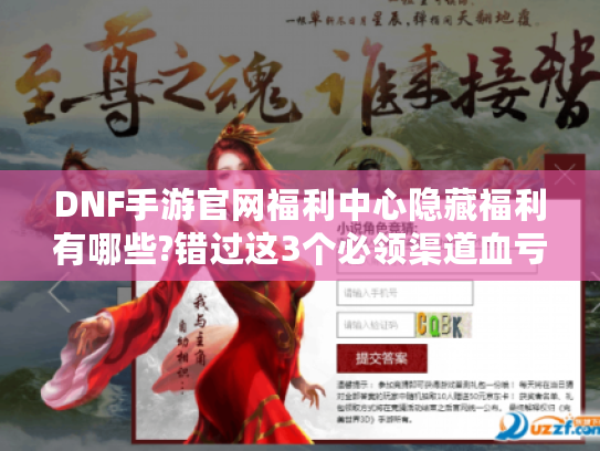 DNF手游官网福利中心隐藏福利有哪些?错过这3个必领渠道血亏