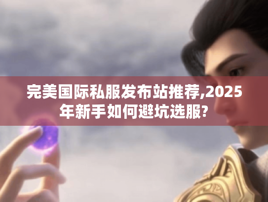 完美国际私服发布站推荐,2025年新手如何避坑选服?