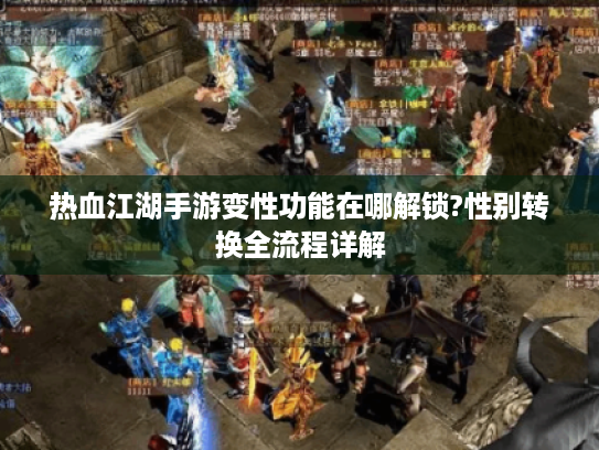热血江湖手游变性功能在哪解锁?性别转换全流程详解