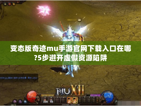 变态版奇迹mu手游官网下载入口在哪?5步避开虚假资源陷阱