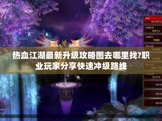 热血江湖最新升级攻略图去哪里找?职业玩家分享快速冲级路线