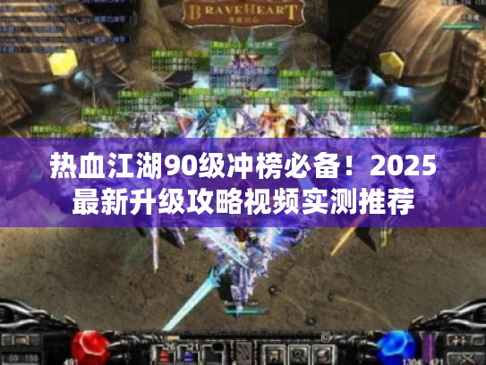 热血江湖90级冲榜必备！2025最新升级攻略视频实测推荐