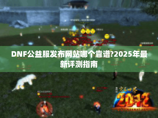 DNF公益服发布网站哪个靠谱?2025年最新评测指南
