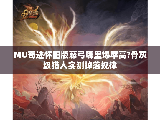 MU奇迹怀旧版藤弓哪里爆率高?骨灰级猎人实测掉落规律 MU奇迹怀旧版藤弓哪里爆率高?骨灰级猎人实测掉落规律