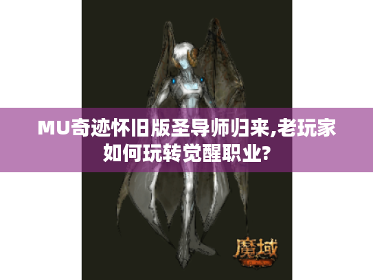 MU奇迹怀旧版圣导师归来,老玩家如何玩转觉醒职业?