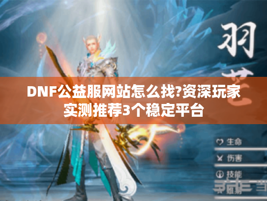 DNF公益服网站怎么找?资深玩家实测推荐3个稳定平台