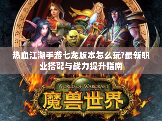 热血江湖手游七龙版本怎么玩?最新职业搭配与战力提升指南