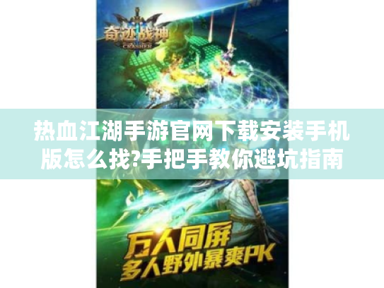 热血江湖手游官网下载安装手机版怎么找?手把手教你避坑指南