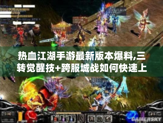 热血江湖手游最新版本爆料,三转觉醒技+跨服城战如何快速上手? 热血江湖手游最新版本爆料,三转觉醒技+跨服城战如何快速上手?