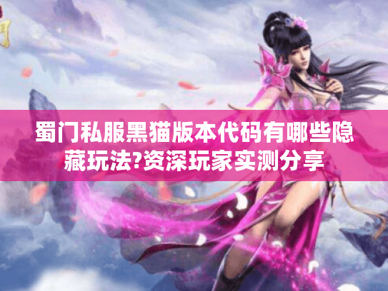 蜀门私服黑猫版本代码有哪些隐藏玩法?资深玩家实测分享