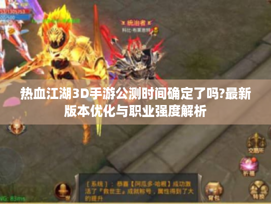 热血江湖3D手游公测时间确定了吗?最新版本优化与职业强度解析