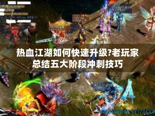 热血江湖如何快速升级?老玩家总结五大阶段冲刺技巧