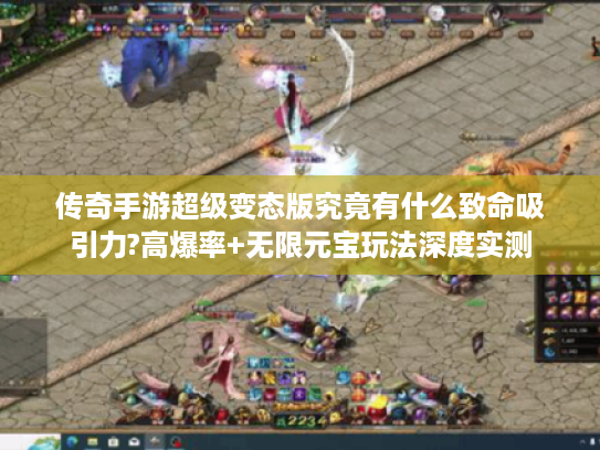 传奇手游超级变态版究竟有什么致命吸引力?高爆率+无限元宝玩法深度实测