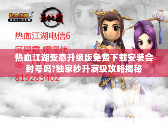 热血江湖变态升级版免费下载安装会封号吗?独家秒升满级攻略揭秘