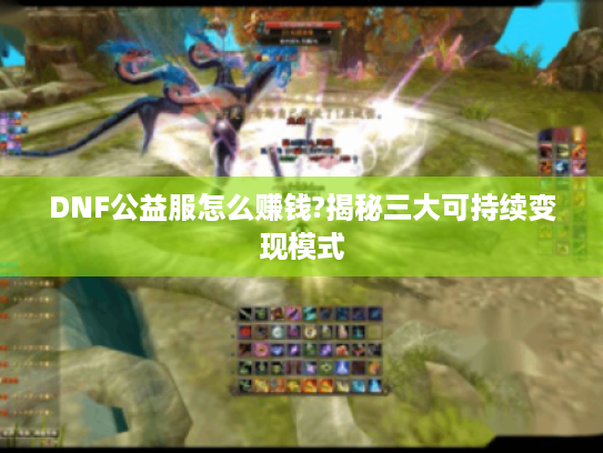 DNF公益服怎么赚钱?揭秘三大可持续变现模式