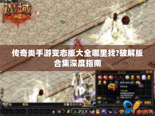 传奇类手游变态版大全哪里找?破解版合集深度指南