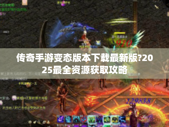 传奇手游变态版本下载最新版?2025最全资源获取攻略