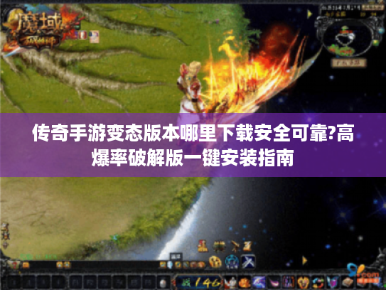 传奇手游变态版本哪里下载安全可靠?高爆率破解版一键安装指南