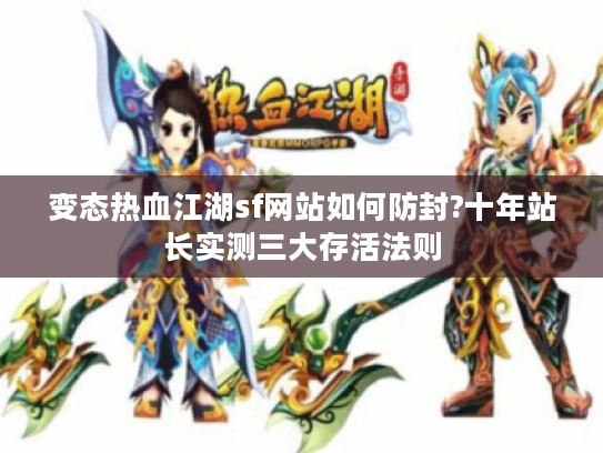 变态热血江湖sf网站如何防封?十年站长实测三大存活法则