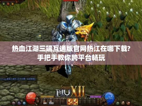 热血江湖三端互通版官网热江在哪下载?手把手教你跨平台畅玩