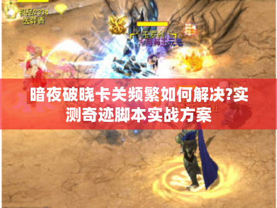 暗夜破晓卡关频繁如何解决?实测奇迹脚本实战方案