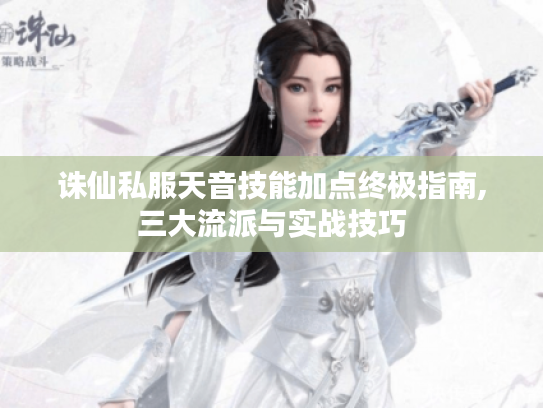 诛仙私服天音技能加点终极指南,三大流派与实战技巧