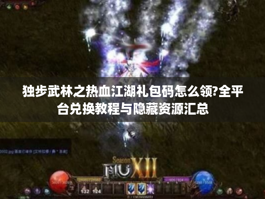 独步武林之热血江湖礼包码怎么领?全平台兑换教程与隐藏资源汇总