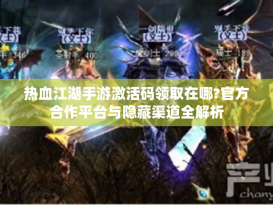热血江湖手游激活码领取在哪?官方合作平台与隐藏渠道全解析