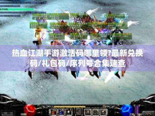 热血江湖手游激活码哪里领?最新兑换码/礼包码/序列号合集速查 热血江湖手游激活码哪里领?最新兑换码/礼包码/序列号合集速查
