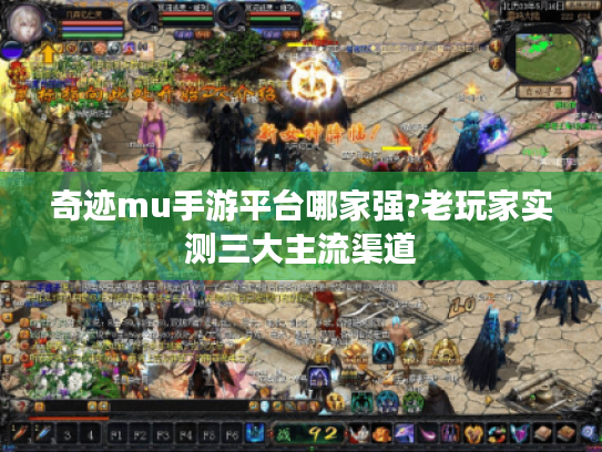 奇迹mu手游平台哪家强?老玩家实测三大主流渠道 奇迹mu手游平台哪家强?老玩家实测三大主流渠道