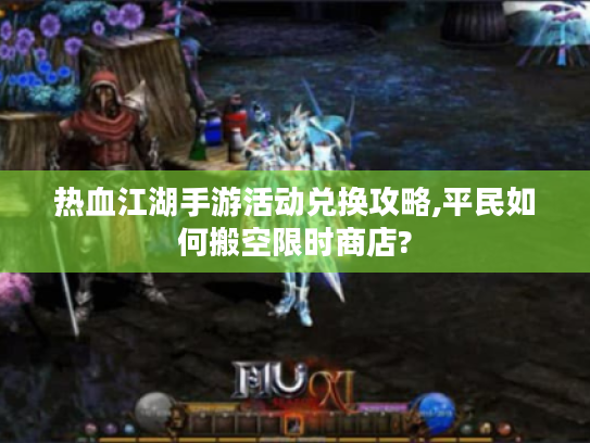 热血江湖手游活动兑换攻略,平民如何搬空限时商店?