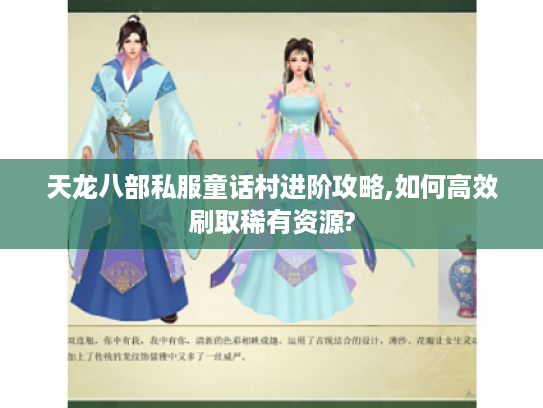 天龙八部私服童话村进阶攻略,如何高效刷取稀有资源?