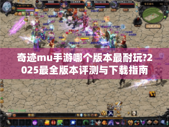 奇迹mu手游哪个版本最耐玩?2025最全版本评测与下载指南