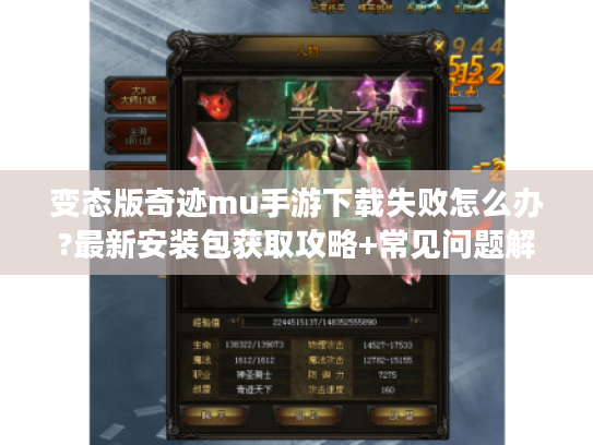 变态版奇迹mu手游下载失败怎么办?最新安装包获取攻略+常见问题解析