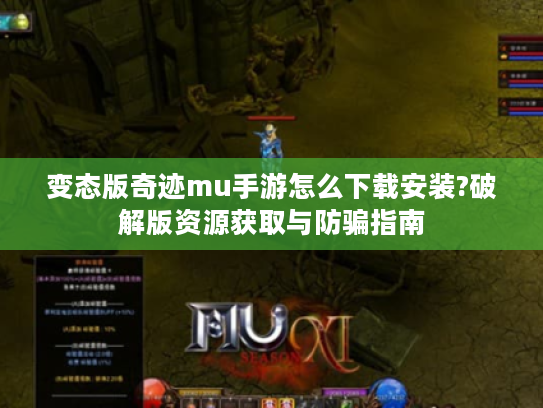 变态版奇迹mu手游怎么下载安装?破解版资源获取与防骗指南