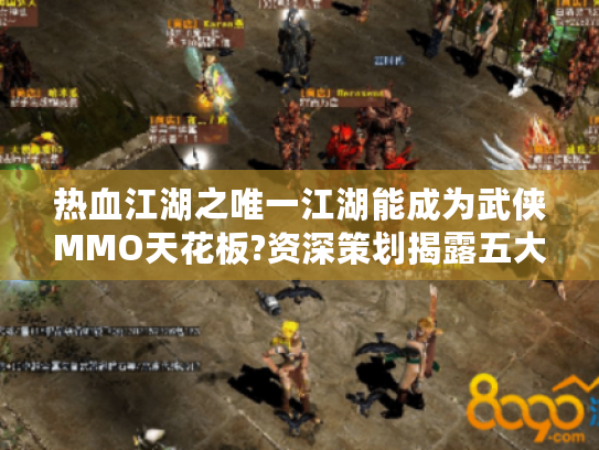 热血江湖之唯一江湖能成为武侠MMO天花板?资深策划揭露五大底层逻辑