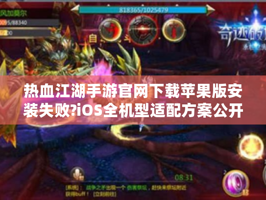 热血江湖手游官网下载苹果版安装失败?iOS全机型适配方案公开