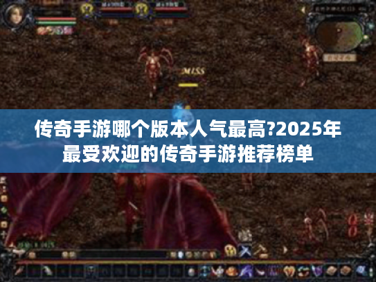 传奇手游哪个版本人气最高?2025年最受欢迎的传奇手游推荐榜单