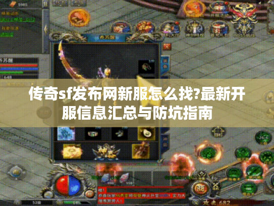 传奇sf发布网新服怎么找?最新开服信息汇总与防坑指南