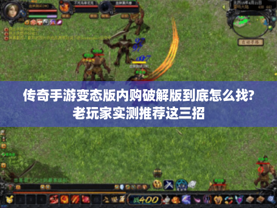 传奇手游变态版内购破解版到底怎么找?老玩家实测推荐这三招