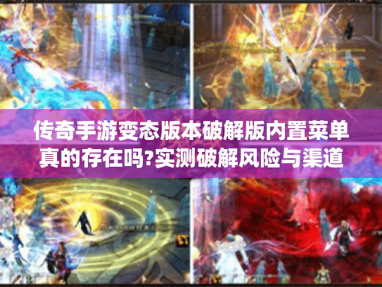 传奇手游变态版本破解版内置菜单真的存在吗?实测破解风险与渠道