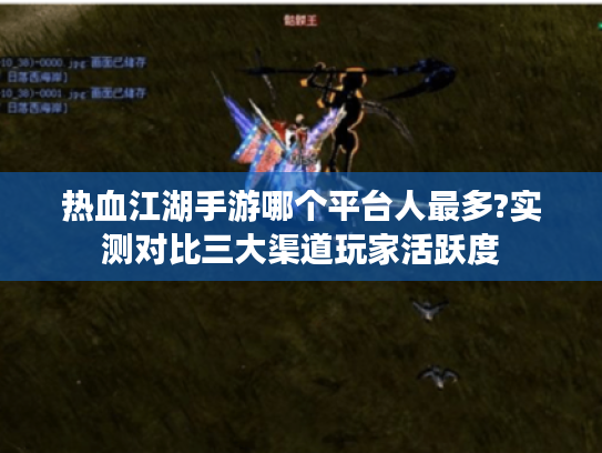 热血江湖手游哪个平台人最多?实测对比三大渠道玩家活跃度