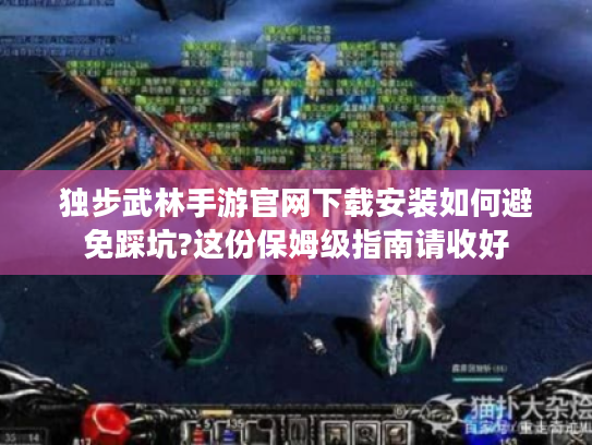 独步武林手游官网下载安装如何避免踩坑?这份保姆级指南请收好