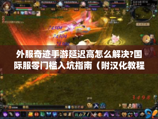 外服奇迹手游延迟高怎么解决?国际服零门槛入坑指南（附汉化教程）