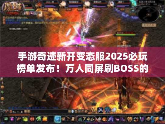 手游奇迹新开变态服2025必玩榜单发布！万人同屏刷BOSS的真相是什么?