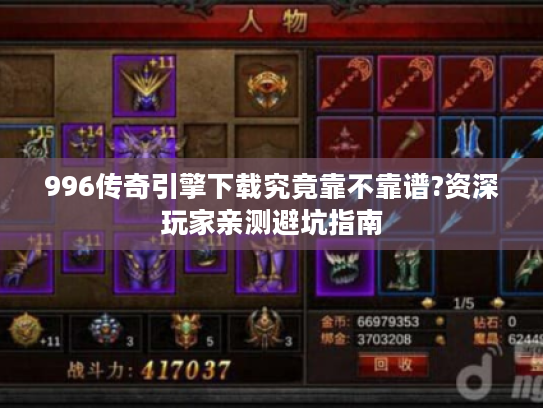 996传奇引擎下载究竟靠不靠谱?资深玩家亲测避坑指南