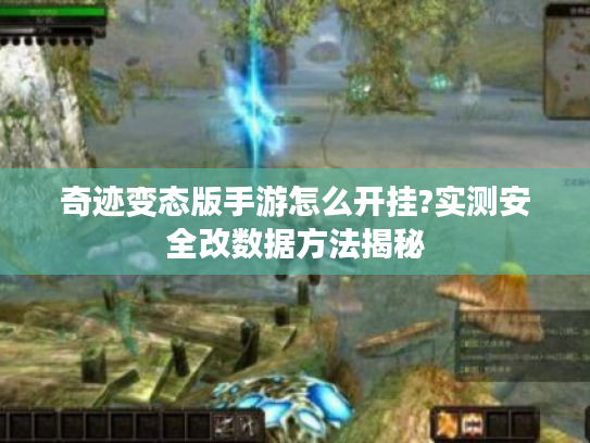 奇迹变态版手游怎么开挂?实测安全改数据方法揭秘